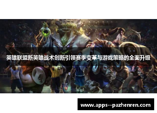 英雄联盟新英雄战术创新引领赛季变革与游戏策略的全面升级