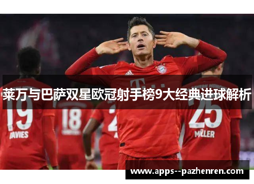 莱万与巴萨双星欧冠射手榜9大经典进球解析