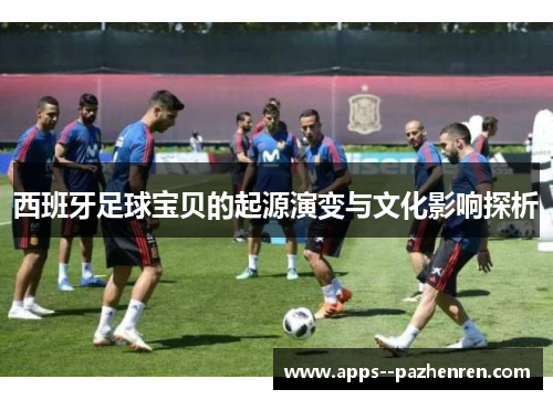 西班牙足球宝贝的起源演变与文化影响探析