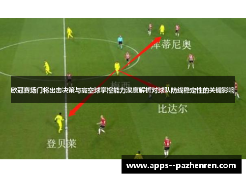 欧冠赛场门将出击决策与高空球掌控能力深度解析对球队防线稳定性的关键影响