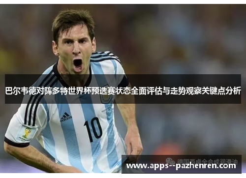 巴尔韦德对阵多特世界杯预选赛状态全面评估与走势观察关键点分析 巴尔韦德对阵多特世界杯预选赛状态全面评估与走势观察关键点分析