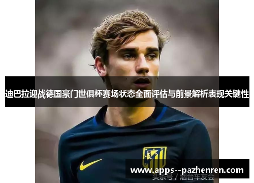 迪巴拉迎战德国豪门世俱杯赛场状态全面评估与前景解析表现关键性