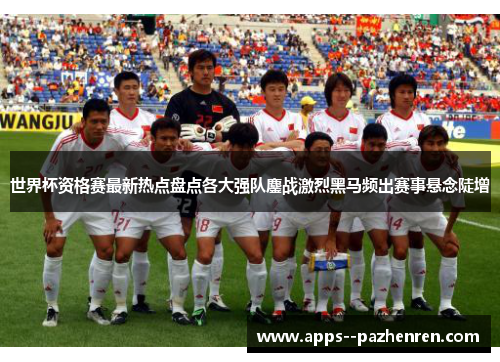 世界杯资格赛最新热点盘点各大强队鏖战激烈黑马频出赛事悬念陡增 世界杯资格赛最新热点盘点各大强队鏖战激烈黑马频出赛事悬念陡增