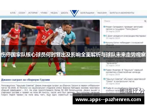 伤停国家队核心球员何时复出及影响全面解析与球队未来走势观察 伤停国家队核心球员何时复出及影响全面解析与球队未来走势观察
