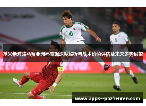 基米希对阵马赛亚洲杯表现深度解析与战术价值评估及未来走势展望