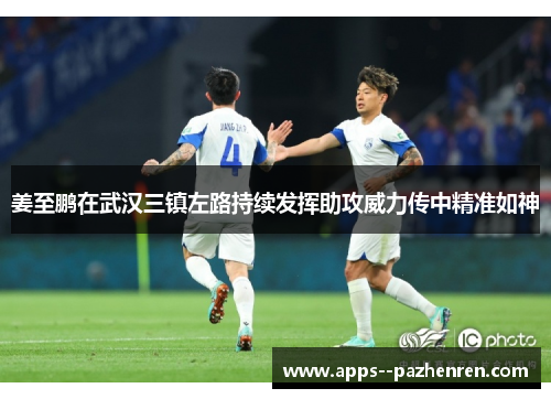 姜至鹏在武汉三镇左路持续发挥助攻威力传中精准如神