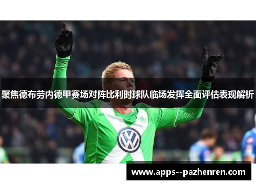 聚焦德布劳内德甲赛场对阵比利时球队临场发挥全面评估表现解析