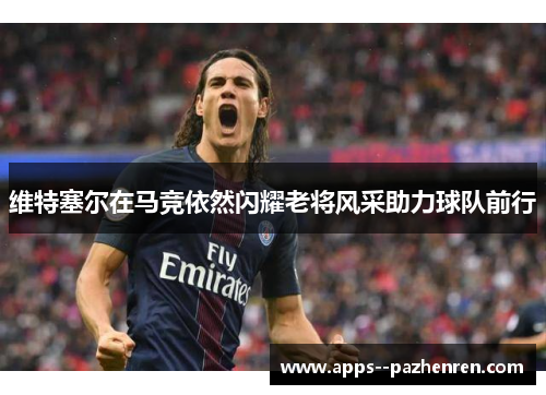 维特塞尔在马竞依然闪耀老将风采助力球队前行