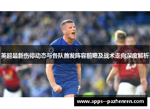 英超最新伤停动态与各队首发阵容前瞻及战术走向深度解析