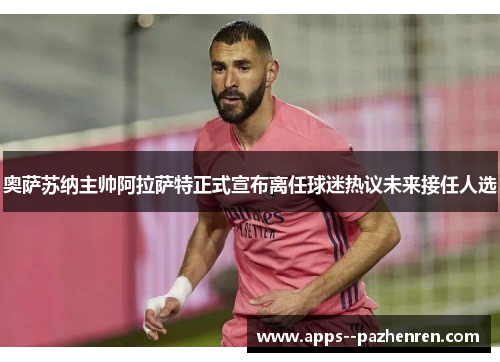 奥萨苏纳主帅阿拉萨特正式宣布离任球迷热议未来接任人选