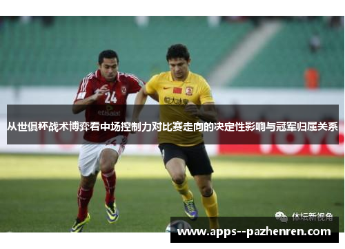 从世俱杯战术博弈看中场控制力对比赛走向的决定性影响与冠军归属关系