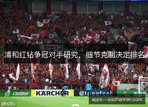 浦和红钻争冠对手研究，细节克制决定排名